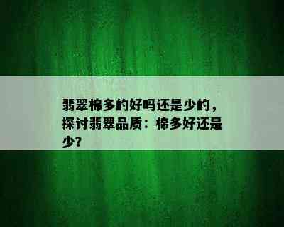 翡翠棉多的好吗还是少的，探讨翡翠品质：棉多好还是少？