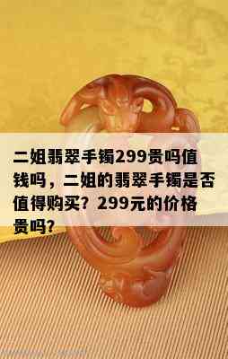 二姐翡翠手镯299贵吗值钱吗，二姐的翡翠手镯是否值得购买？299元的价格贵吗？