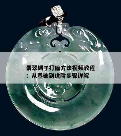 翡翠镯子打磨方法视频教程：从基础到进阶步骤详解