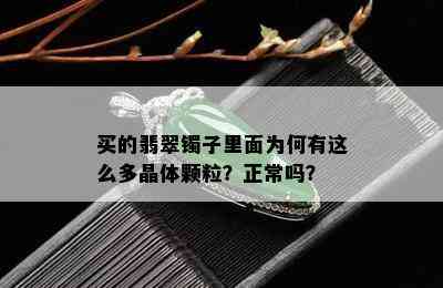 买的翡翠镯子里面为何有这么多晶体颗粒？正常吗？