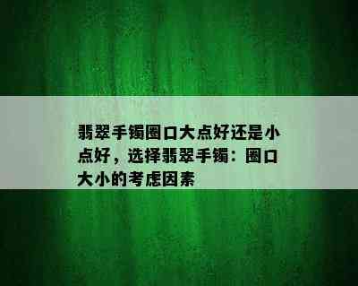 翡翠手镯圈口大点好还是小点好，选择翡翠手镯：圈口大小的考虑因素