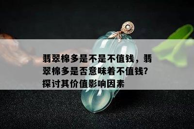 翡翠棉多是不是不值钱，翡翠棉多是否意味着不值钱？探讨其价值影响因素