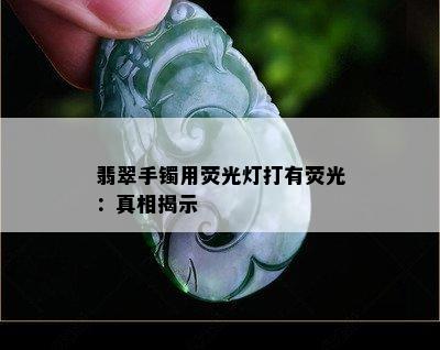 翡翠手镯用荧光灯打有荧光：真相揭示