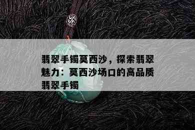 翡翠手镯莫西沙，探索翡翠魅力：莫西沙场口的高品质翡翠手镯