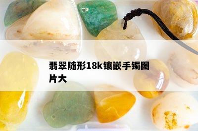 翡翠随形18k镶嵌手镯图片大