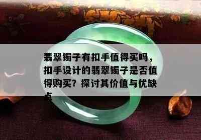 翡翠镯子有扣手值得买吗，扣手设计的翡翠镯子是否值得购买？探讨其价值与优缺点