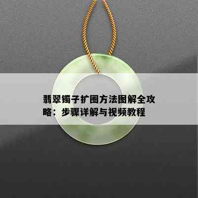 翡翠镯子扩圈方法图解全攻略：步骤详解与视频教程