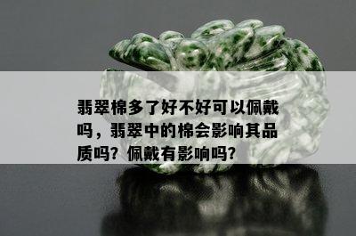 翡翠棉多了好不好可以佩戴吗，翡翠中的棉会影响其品质吗？佩戴有影响吗？