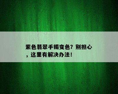 紫色翡翠手镯变色？别担心，这里有解决办法！