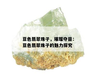 豆色翡翠珠子，璀璨夺目：豆色翡翠珠子的魅力探究