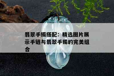 翡翠手镯搭配：精选图片展示手链与翡翠手镯的完美组合