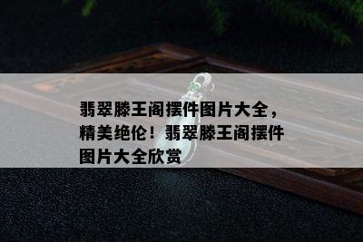 翡翠滕王阁摆件图片大全，精美绝伦！翡翠滕王阁摆件图片大全欣赏