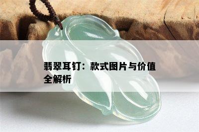 翡翠耳钉：款式图片与价值全解析