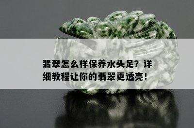 翡翠怎么样保养水头足？详细教程让你的翡翠更透亮！