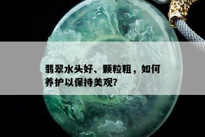 翡翠水头好、颗粒粗，如何养护以保持美观？