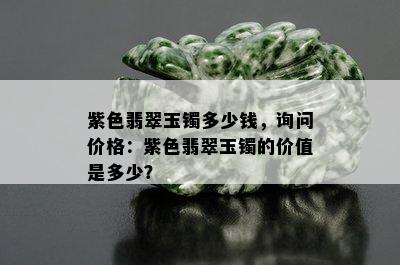 紫色翡翠玉镯多少钱，询问价格：紫色翡翠玉镯的价值是多少？