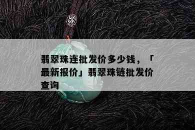 翡翠珠连批发价多少钱，「最新报价」翡翠珠链批发价查询