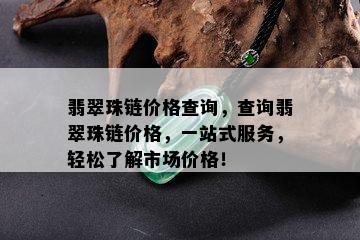 翡翠珠链价格查询，查询翡翠珠链价格，一站式服务，轻松了解市场价格！