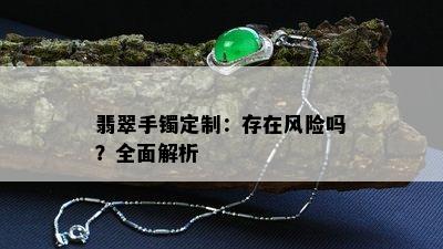 翡翠手镯定制：存在风险吗？全面解析