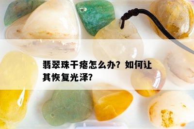 翡翠珠干瘪怎么办？如何让其恢复光泽？