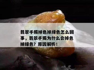 翡翠手镯掉色掉绿色怎么回事，翡翠手镯为什么会掉色掉绿色？原因解析！