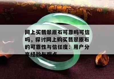 网上买翡翠原石可靠吗可信吗，探讨网上购买翡翠原石的可靠性与信任度：用户分享经验与观点