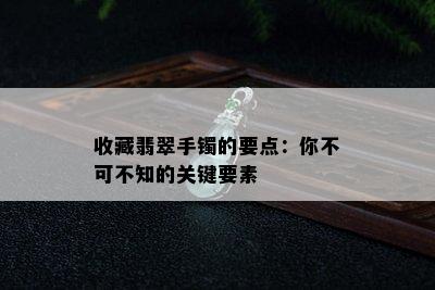 收藏翡翠手镯的要点：你不可不知的关键要素