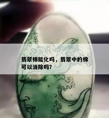 翡翠棉能化吗，翡翠中的棉可以消除吗？