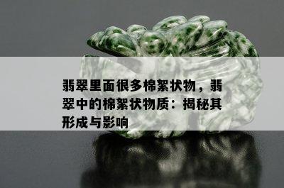 翡翠里面很多棉絮状物，翡翠中的棉絮状物质：揭秘其形成与影响