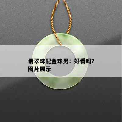 翡翠珠配金珠男：好看吗？图片展示