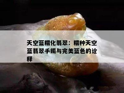 天空蓝糯化翡翠：糯种天空蓝翡翠手镯与完美蓝色的诠释