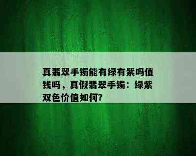 真翡翠手镯能有绿有紫吗值钱吗，真假翡翠手镯：绿紫双色价值如何？