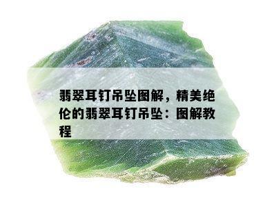 翡翠耳钉吊坠图解，精美绝伦的翡翠耳钉吊坠：图解教程