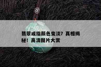 翡翠戒指颜色变淡？真相揭秘！高清图片大赏