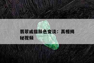 翡翠戒指颜色变淡：真相揭秘视频