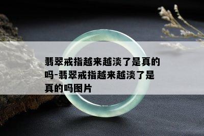 翡翠戒指越来越淡了是真的吗-翡翠戒指越来越淡了是真的吗图片