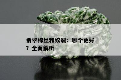 翡翠棉丝和纹裂：哪个更好？全面解析