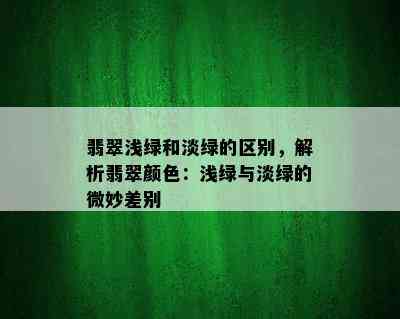 翡翠浅绿和淡绿的区别，解析翡翠颜色：浅绿与淡绿的微妙差别