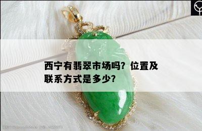 西宁有翡翠市场吗？位置及联系方式是多少？