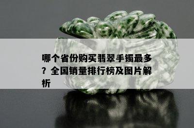 哪个省份购买翡翠手镯最多？全国销量排行榜及图片解析