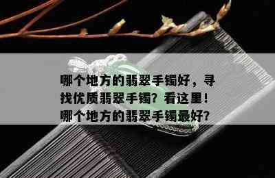 哪个地方的翡翠手镯好，寻找优质翡翠手镯？看这里！哪个地方的翡翠手镯更好？