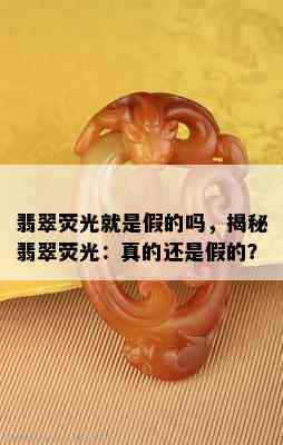 翡翠荧光就是假的吗，揭秘翡翠荧光：真的还是假的？