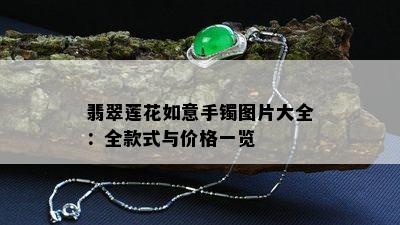 翡翠莲花如意手镯图片大全：全款式与价格一览