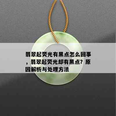 翡翠起荧光有黑点怎么回事，翡翠起荧光却有黑点？原因解析与处理方法