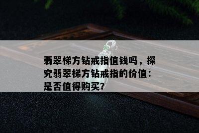 翡翠梯方钻戒指值钱吗，探究翡翠梯方钻戒指的价值：是否值得购买？