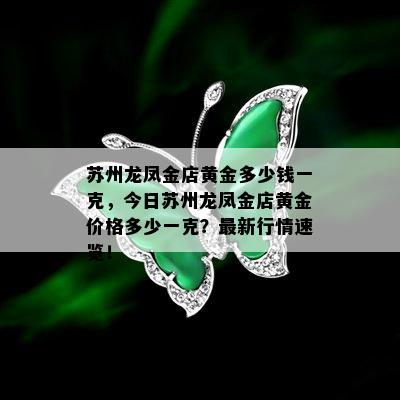 苏州龙凤金店黄金多少钱一克，今日苏州龙凤金店黄金价格多少一克？最新行情速览！