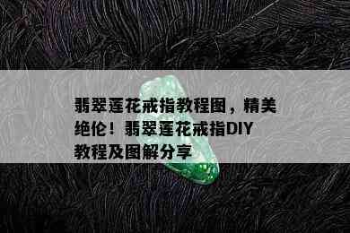 翡翠莲花戒指教程图，精美绝伦！翡翠莲花戒指DIY教程及图解分享