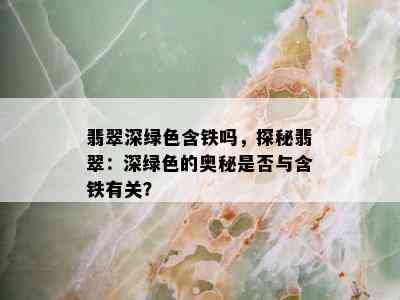 翡翠深绿色含铁吗，探秘翡翠：深绿色的奥秘是否与含铁有关？