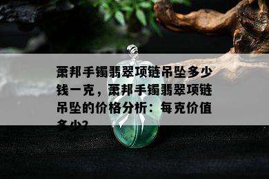 萧邦手镯翡翠项链吊坠多少钱一克，萧邦手镯翡翠项链吊坠的价格分析：每克价值多少？