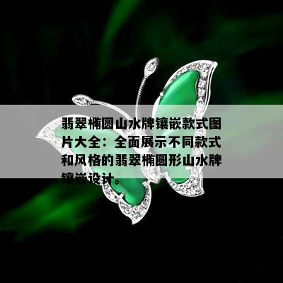 翡翠椭圆山水牌镶嵌款式图片大全：全面展示不同款式和风格的翡翠椭圆形山水牌镶嵌设计。